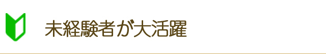未経験者が大活躍