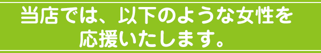 当店では、以下のような女性を応援いたします。