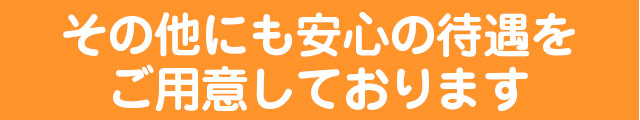その他にも安心の待遇をご用意しております