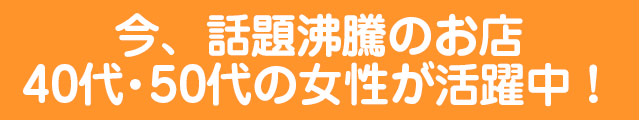 今、話題沸騰のお店40代・50代の女性が活躍中！