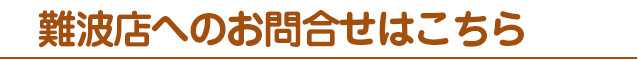 難波店へのお問合せはこちら