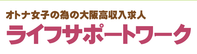 オトナ女子の為の大阪高収入求人「ライフサポートワーク」